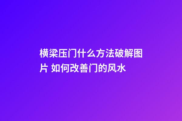 横梁压门什么方法破解图片 如何改善门的风水